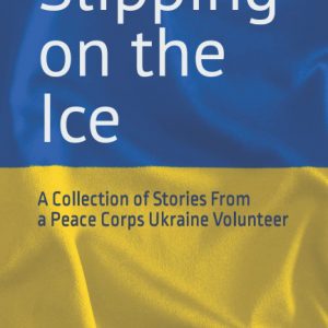 Slipping on the Ice: A Collection of Stories From a Peace Corps Ukraine Volunteer