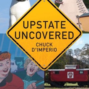 Upstate Uncovered: 100 Unique, Unusual, and Overlooked Destinations in Upstate New York (Excelsior Editions)