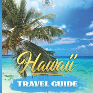Hawaii Travel Guide: Everything That You Ever Wanted to Know About Hawaii