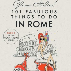 Glam Italia! 101 Fabulous Things to Do in Rome: Beyond the Colosseum, the Vatican, the Trevi Fountain, and the Spanish Steps (Glam Italia! How To Travel Italy)